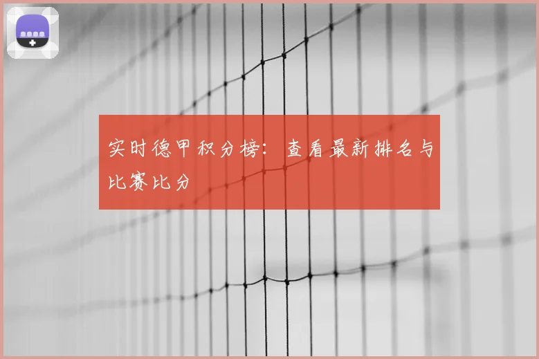 实时德甲积分榜:查看最新排名与比赛比分