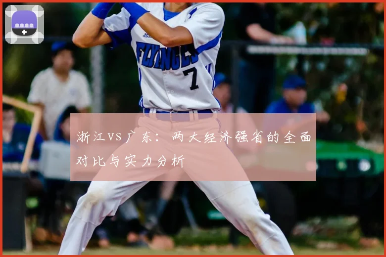 浙江vs广东：两大经济强省的全面对比与实力分析