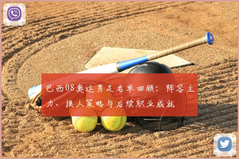 巴西08奥运男足名单回顾:阵容主力、换人策略与后续职业成就