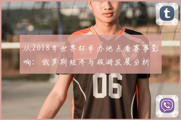 从2018年世界杯举办地点看赛事影响：俄罗斯经济与旅游发展分析
