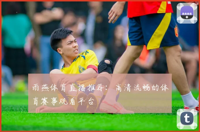 雨燕体育直播推荐：高清流畅的体育赛事观看平台