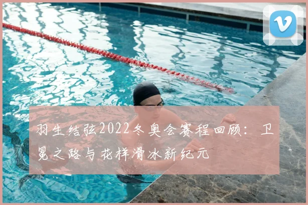 羽生结弦2022冬奥会赛程回顾：卫冕之路与花样滑冰新纪元