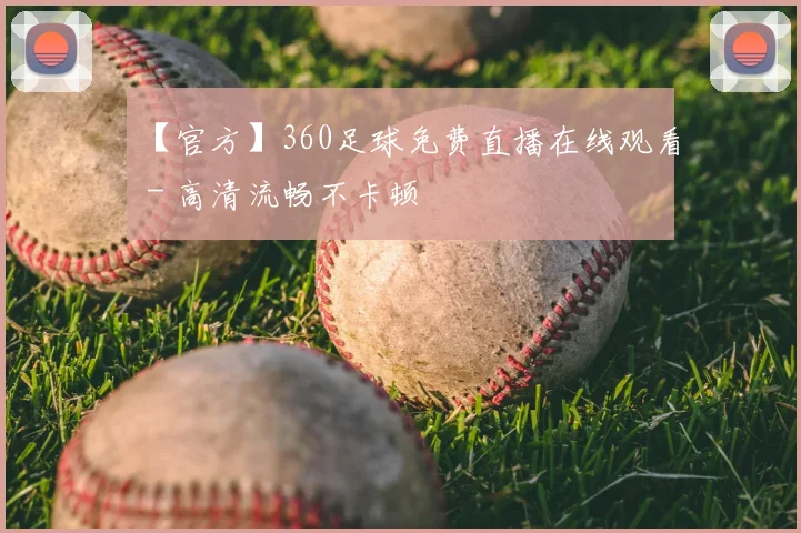 【官方】360足球免费直播在线观看 - 高清流畅不卡顿