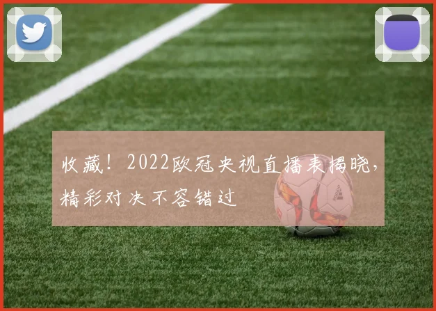 收藏！2022欧冠央视直播表揭晓，精彩对决不容错过