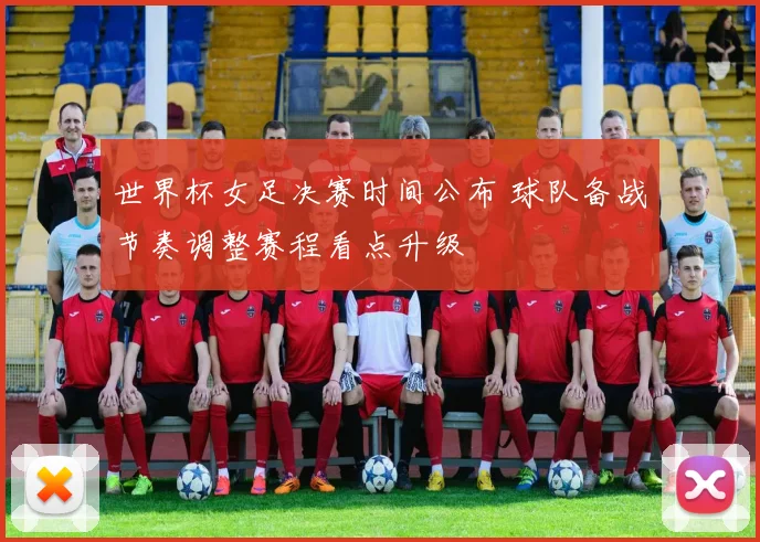 世界杯女足决赛时间公布 球队备战节奏调整赛程看点升级