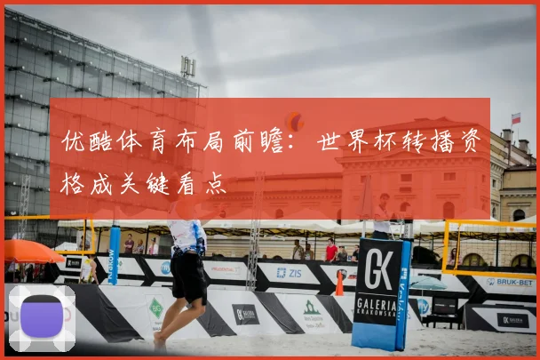 优酷体育布局前瞻：世界杯转播资格成关键看点
