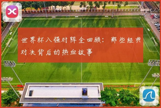 世界杯八强对阵全回顾：那些经典对决背后的热血故事