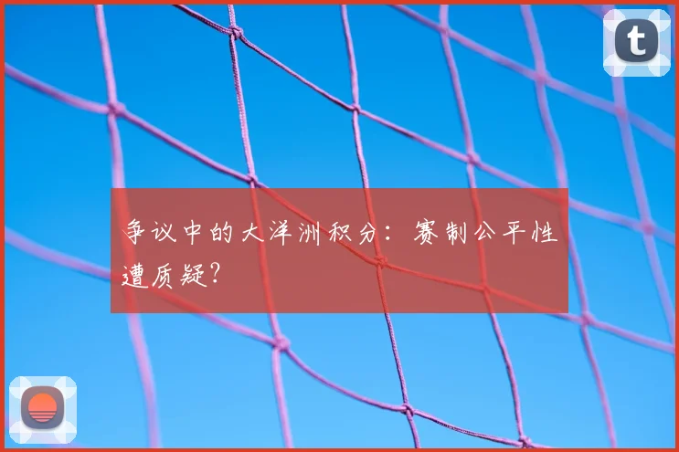 争议中的大洋洲积分：赛制公平性遭质疑？