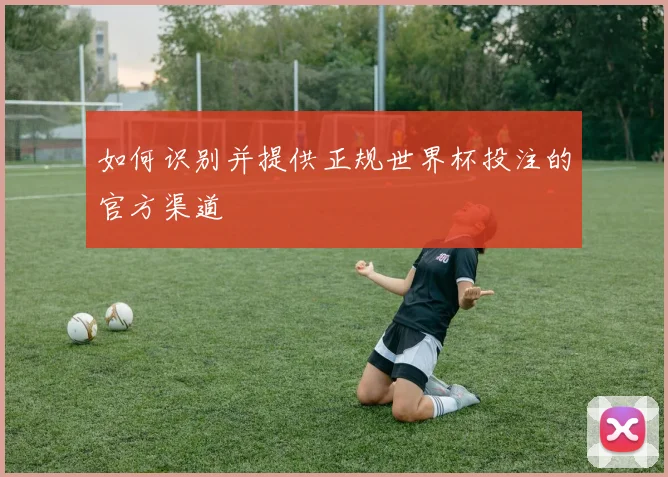 如何识别并提供正规世界杯投注的官方渠道