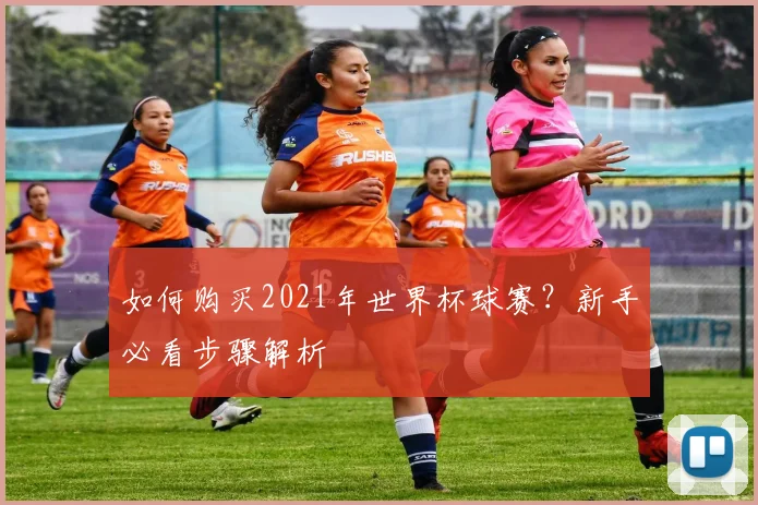 如何购买2021年世界杯球赛？新手必看步骤解析