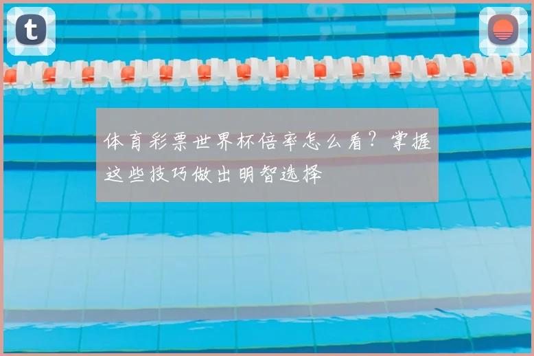体育彩票世界杯倍率怎么看?掌握这些技巧做出明智选择