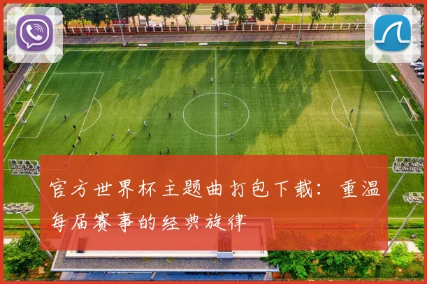 官方世界杯主题曲打包下载：重温每届赛事的经典旋律