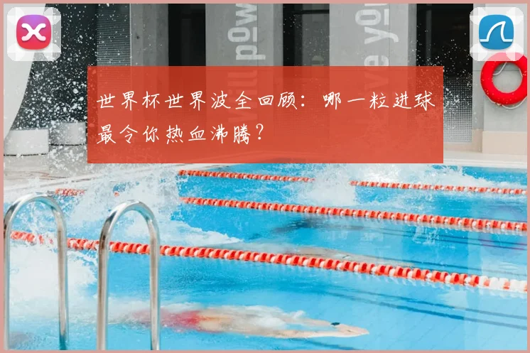 世界杯世界波全回顾:哪一粒进球最令你热血沸腾?