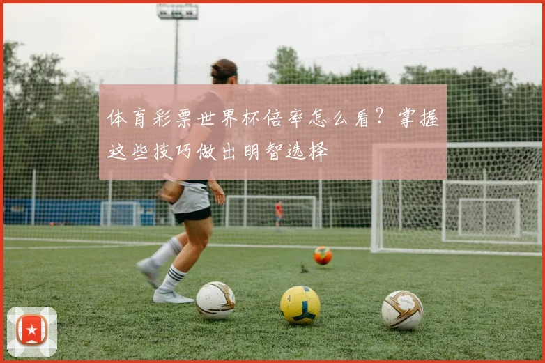 体育彩票世界杯倍率怎么看?掌握这些技巧做出明智选择